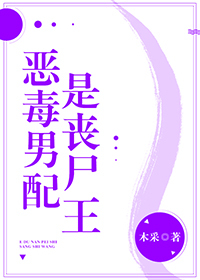 炮灰男配是丧尸王 炮灰男配是丧尸王