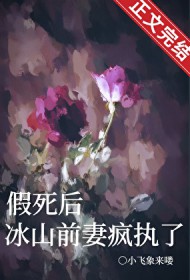 假死后,冰山前妻疯执了 假死后,冰山前妻疯执了